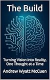 The Build: A Practical Guide to Creating with AI and Turning Ideas into Reality (Becoming Unfolded Book 2)