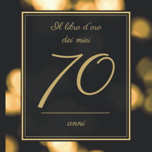 Il Libro d’oro dei miei 70 anni: Il Libro Degli Ospiti - Per Scrivere Auguri E Messaggi - Buon Compleanno - Da Personalizzare - Regalo Per Uomini, Donne E Amici