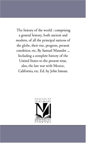 The history of the world : comprising a general history, both ancient and modern, of all the principal nations of the globe, their rise, progress, ... history of the United States to the pres