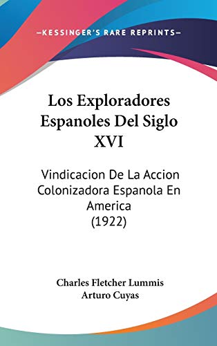 Los Exploradores Espanoles Del Siglo XVI: Vindicacion De La Accion Colonizadora Espanola En America (1922)