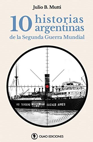 10 historias argentinas de la Segunda Guerra Mundial (Spanish Edition)