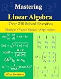Mastering Linear Algebra: Over 250 Solved Exercises | Matrices - Vector Spaces - Applications
