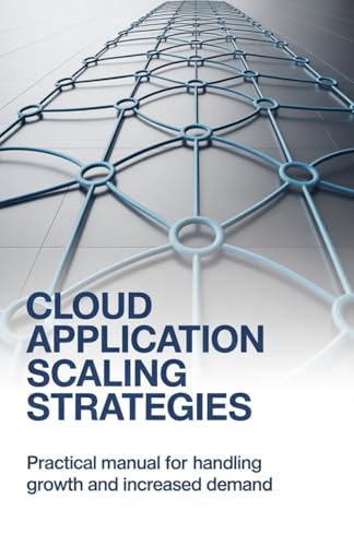 Cloud Application Scaling Strategies: Practical Manual for Handling Growth and Increased Demand (Applied Engineering for Cloud, Embedded Systems, and Game Development)