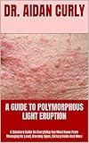 A GUIDE TO POLYMORPHOUS LIGHT ERUPTION : A Standard Guide On Everything You Must Know From Managing Its Level, Warning Signs, Dietary Guide And More (English Edition)