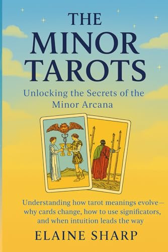 The Minor Tarots: Unlocking the Secrets of the Minor Arcana (The Tarot Collection: Everything you Needed to Know about Tarot by Elaine Sharp)