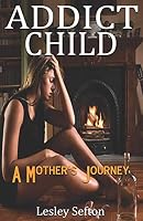 Addict Child: A Mother's Journey 1549868527 Book Cover