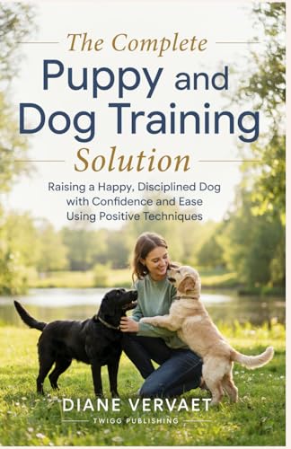 The Complete Puppy and Dog Training Solution: Raising a Happy Disciplined Dog with Confidence and...