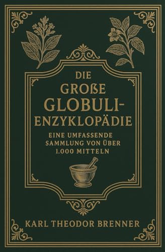 Die große Globuli-Enzyklopädie von K.T. Brenner - Herkunft, Potenzen und Anwendungen: Eine umfassende Sammlung von über 1000 Mitteln