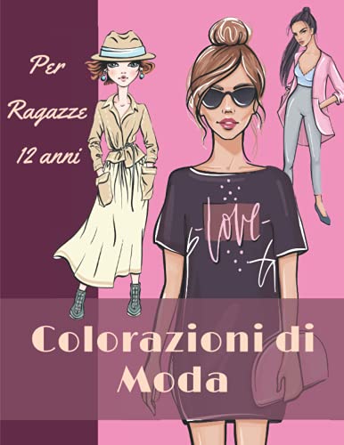 Colorazioni Di Moda Per Ragazze 12 Anni: Libro Da Colorare Per Ragazze | Disegni di Moda - Color Teraphy - Fashion da Colorare Per Adolescenti | Quaderno Creativo Per Ragazze Dai 12 Anni.