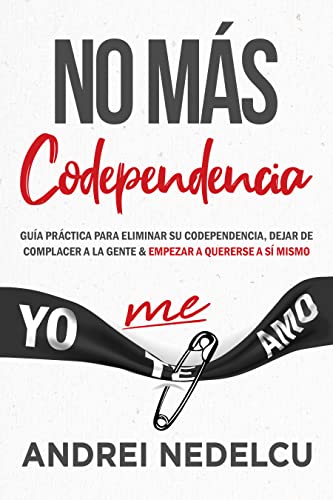 No Más Codependencia: Guía Práctica Para Eliminar Su Codependencia, Dejar De Complacer A La Gente Y Empezar A Quererse A Sí Mismo (Spanish Edition)