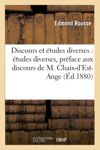 Discours Et Études Diverses: Études Diverses, Préface Aux Discours de M. Chaix-d'Est-Ange,: Notice Sur Charles Sapey, Discours de Rentrée, 1871 (Sciences Sociales) (French Edition)
