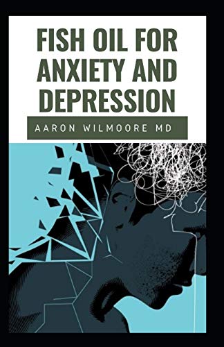 FISH OIL FOR ANXIETY AND DEPRESSION: All you need to know about Fish Oil for treating Anxiety and Depression
