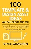 100 Template & Design Asset Ideas You Can Create and Sell: Turn Your Creativity into Profitable Digital Products with Canva, Social Media Kits, Business ... Online Businesses”) (English Edition)