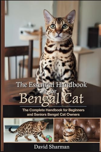 THE ESSENTIAL HANDBOOK FOR BENGAL CAT: The Complete Handbook For Beginners And Seniors Bengal cat owners