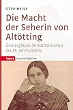 Die Macht der Seherin von Altötting: Geisterglaube im Katholizismus des 19. Jahrhunderts (Topos Taschenbücher)