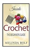 INSIDE CROCHET: The Beginner?s Guide: Everything You Need To Know To Start Crocheting Today (The Home Life Series)