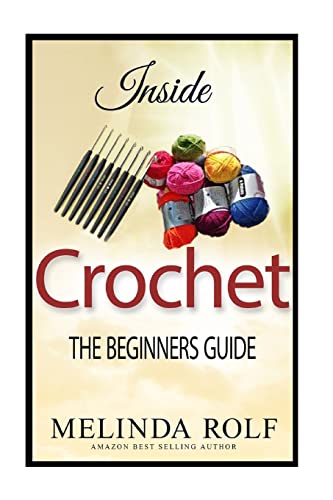 INSIDE CROCHET: The Beginner?s Guide: Everything You Need To Know To Start Crocheting Today (The Home Life Series)