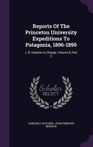 Reports of the Princeton University Expeditions to Patagonia, 1896-1899: J. B. Hatcher in Charge, Volume 8, Part 3