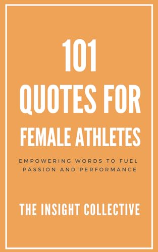 101 Quotes for Female Athletes: Empowering Words to Fuel Passion and Performance.