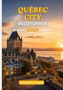 Québec City Reiseführer 2026: Ein luxuriöser Reisebegleiter für historische Architektur, gehobene Gastronomie, malerische Spaziergänge und lokale Kultur