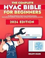 The Complete HVAC Bible for Beginners: The Ultimate Handbook for Homeowners and Aspiring Technicians | Gain Confidence in Installation, Troubleshooting, and Repair through Step-by-Step Instructions B0D1VQ1LBV Book Cover