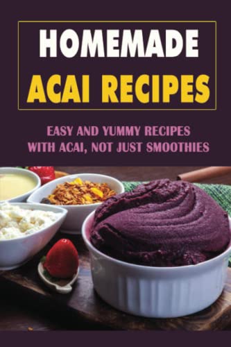 Homemade Acai Recipes: Easy And Yummy Recipes With Acai, Not Just Smoothies