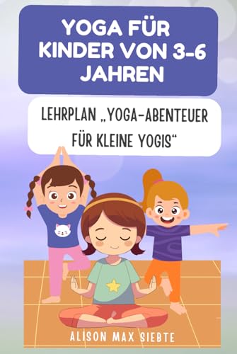 Yoga für Kinder von 3-6 Jahren: Lehrplan „Yoga-Abenteuer für kleine Yogis“ (German Edition)