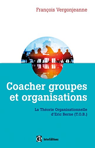Coacher groupes et organisations - 2e éd. - la Théorie organisationnelle d'Eric Berne (T.O.B.): La