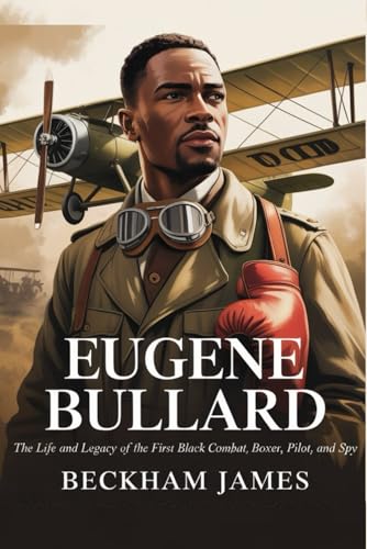 Eugene Bullard: The Life and Legacy of the First Black Combat, Boxer, Pilot, and Spy