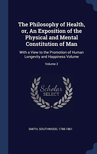 The Philosophy of Health, or, An Exposition of the Physical and Mental Constitution of Man: With a View to the Promotion of Human Longevity and Happiness Volume; Volume 2