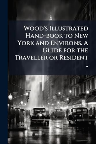 Wood's Illustrated Hand-book to New York and Environs. A Guide for the Traveller or Resident ..