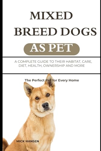 MIXED BREED DOGS AS PET: A COMPLETE GUIDE TO THEIR HABITAT, CARE, DIET, HEALTH, OWNERSHIP AND MORE