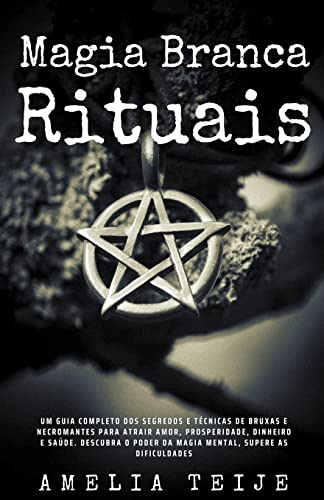 Magia Branca & Rituais – Um guia completo dos segredos e técnicas de bruxas e necromantes para atrair Amor, Prosperidade, Dinheiro e Saúde