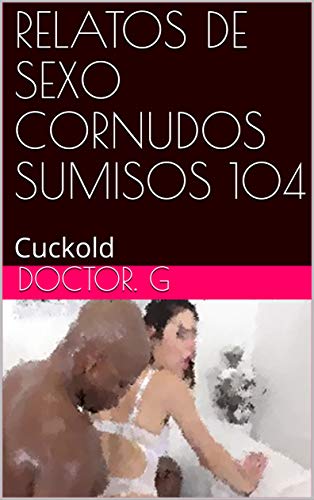 RELATOS DE SEXO CORNUDOS SUMISOS 104: Cuckold (Spanish Edition)