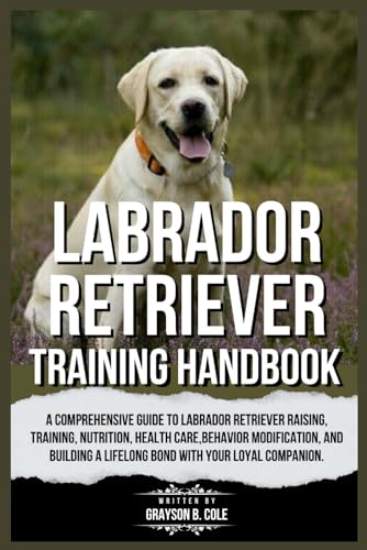 LABRADOR RETRIEVER TRAINING HANDBOOK: A Comprehensive Guide to La...