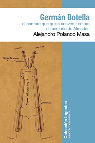 Germán Botella: El hombre que quiso convertir en oro el mercurio de Almadén (Biblioteca Ephimera) (Spanish Edition)