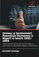 Zmiany w bankowosci: Rewolucja finansowa w Nigerii w latach 2002-2008: Analiza porównawcza wyników banków w Nigerii w erach przed i po rekapitalizacji: Badanie z lat 2002-2008 (Polish Edition) 620868899X Book Cover