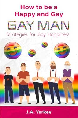 How to Be a Happy and Gay GAY MAN: Strategies for Gay Happiness