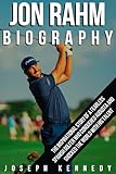JON RAHM BIOGRAPHY: The Inspirational Story of a Fearless Spanish Golfer Who Conquered Augusta and Shocked the World With His Talent
