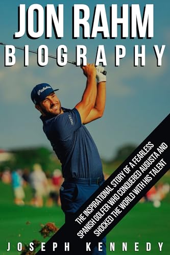 JON RAHM BIOGRAPHY: The Inspirational Story of a Fearless Spanish Golfer Who Conquered Augusta and Shocked the World With His Talent (English Edition)
