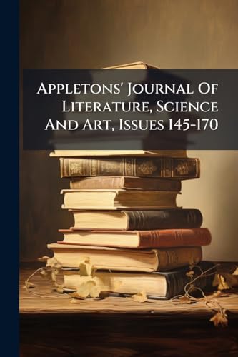 Appletons' Journal Of Literature, Science And Art, Issues 145-170
