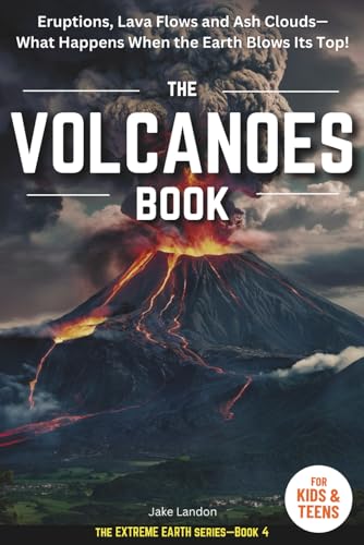THE VOLCANOES BOOK FOR KIDS & TEENS: Eruptions, Lava Flows and Ash Clouds— What Happens When the Earth Blows Its Top! (Jake Landon's 