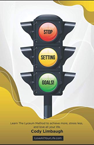 STOP SETTING GOALS!: Learn the Lyceum Method to achieve more, stress less, and love all your life.