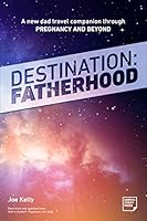 Destination Fatherhood: A New Dad Travel Companion Through Pregnancy and Beyond 1465488839 Book Cover