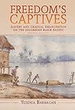 Freedom's Captives: Slavery and Gradual Emancipation on the Colombian Black Pacific (Afro-Latin America)