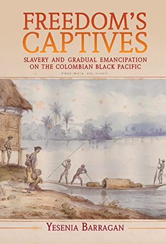 Freedom's Captives: Slavery and Gradual Emancipation on the Colombian Black Pacific (Afro-Latin America)