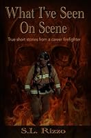What I've Seen On Scene: True short stories from a career firefighter B0C7T1ML3C Book Cover