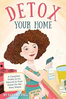 Detox Your Home: A simple guide to remove the toxins from home. Cleaning, laundry, bath, body, beauty and food products. Includes shopping lists, 80+ ... & all the tools you need! (Detox Your Life)