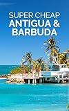 Antigua and Barbuda Travel Guide 2026: Enjoy a $5,000 trip to Antigua for under a $1,000 (2026 TRAVEL GUIDE - Super Cheap Insider Guides 2026 - Luxury on a Budget Guidebooks Book 30)