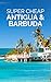 Antigua and Barbuda Travel Guide 2026: Enjoy a $5,000 trip to Antigua for under a $1,000 (2026 TRAVEL GUIDE - Super Cheap Insider Guides 2026 - Luxury on a Budget Guidebooks Book 30)